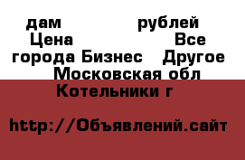 дам 30 000 000 рублей › Цена ­ 17 000 000 - Все города Бизнес » Другое   . Московская обл.,Котельники г.